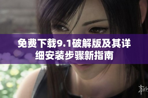 免費(fèi)下載9.1破解版及其詳細(xì)安裝步驟新指南
