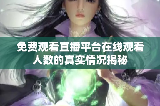 免費(fèi)觀看直播平臺在線觀看人數(shù)的真實情況揭秘