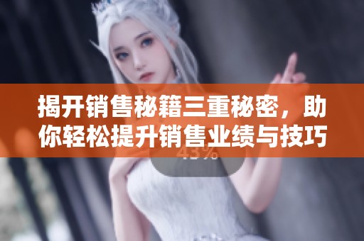 揭開銷售秘籍三重秘密，助你輕松提升銷售業(yè)績與技巧