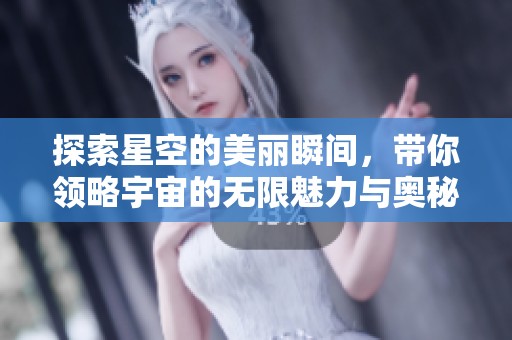 探索星空的美麗瞬間，帶你領(lǐng)略宇宙的無限魅力與奧秘