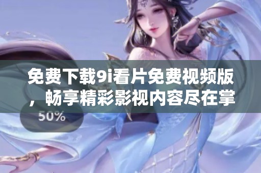 免費(fèi)下載9i看片免費(fèi)視頻版，暢享精彩影視內(nèi)容盡在掌中
