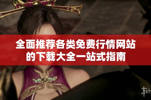 全面推薦各類免費行情網(wǎng)站的下載大全一站式指南