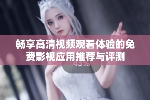 暢享高清視頻觀看體驗的免費影視應(yīng)用推薦與評測