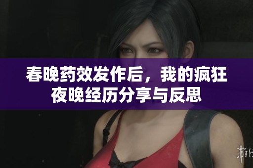 春晚藥效發(fā)作后，我的瘋狂夜晚經(jīng)歷分享與反思