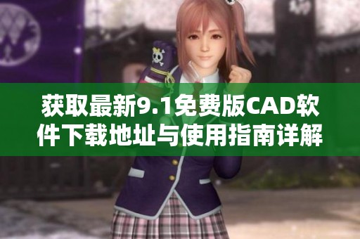 獲取最新9.1免費版CAD軟件下載地址與使用指南詳解