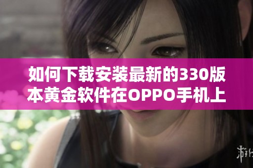 如何下載安裝最新的330版本黃金軟件在OPPO手機上使用指南