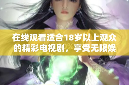 在線觀看適合18歲以上觀眾的精彩電視劇，享受無(wú)限娛樂(lè)盛宴