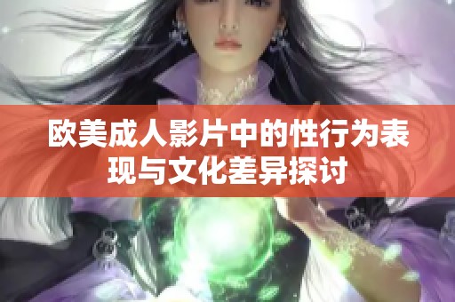 歐美成人影片中的性行為表現(xiàn)與文化差異探討
