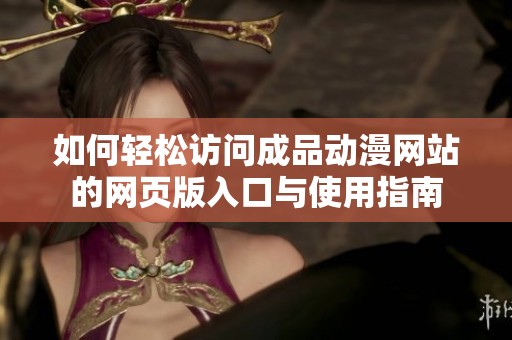 如何輕松訪問(wèn)成品動(dòng)漫網(wǎng)站的網(wǎng)頁(yè)版入口與使用指南