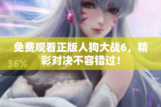 免費(fèi)觀看正版人狗大戰(zhàn)6，精彩對決不容錯(cuò)過！