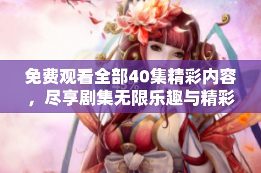 免費(fèi)觀看全部40集精彩內(nèi)容，盡享劇集無限樂趣與精彩劇情！