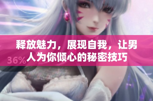 釋放魅力，展現(xiàn)自我，讓男人為你傾心的秘密技巧
