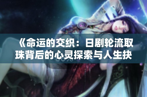 《命運(yùn)的交織：日劇輪流取珠背后的心靈探索與人生抉擇》