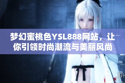 夢幻蜜桃色YSL888網(wǎng)站，讓你引領(lǐng)時尚潮流與美麗風(fēng)尚