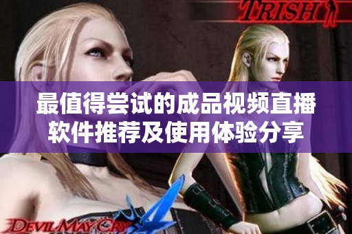 最值得嘗試的成品視頻直播軟件推薦及使用體驗(yàn)分享