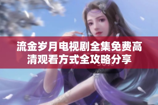 流金歲月電視劇全集免費(fèi)高清觀看方式全攻略分享