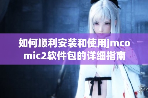 如何順利安裝和使用jmcomic2軟件包的詳細(xì)指南