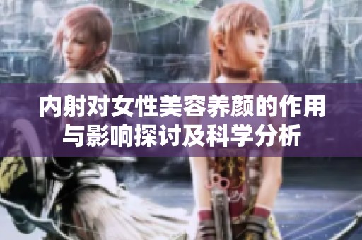 內(nèi)射對女性美容養(yǎng)顏的作用與影響探討及科學(xué)分析