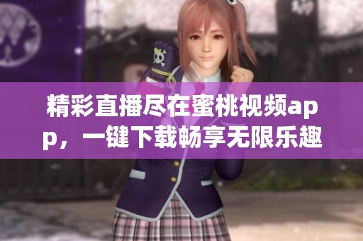 精彩直播盡在蜜桃視頻app，一鍵下載暢享無限樂趣