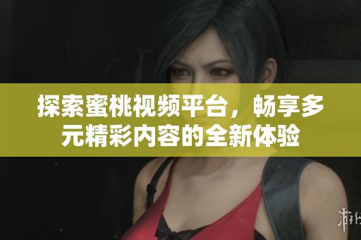 探索蜜桃視頻平臺，暢享多元精彩內容的全新體驗