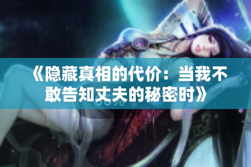 《隱藏真相的代價：當我不敢告知丈夫的秘密時》