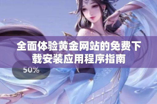全面體驗黃金網(wǎng)站的免費下載安裝應用程序指南