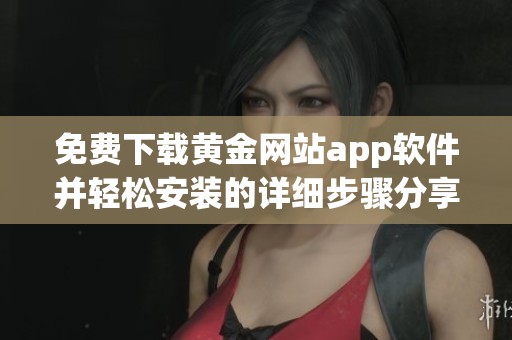 免費下載黃金網(wǎng)站app軟件并輕松安裝的詳細步驟分享