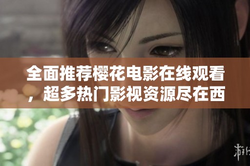 全面推薦櫻花電影在線觀看，超多熱門影視資源盡在西瓜平臺