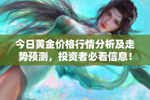 今日黃金價格行情分析及走勢預(yù)測，投資者必看信息！