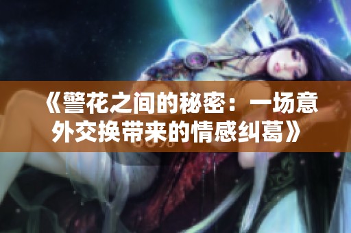 《警花之間的秘密：一場(chǎng)意外交換帶來(lái)的情感糾葛》