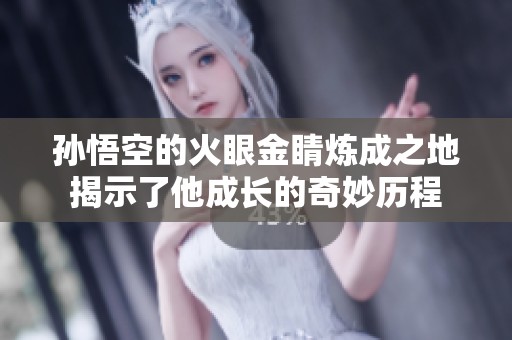 孫悟空的火眼金睛煉成之地揭示了他成長的奇妙歷程