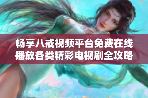 暢享八戒視頻平臺(tái)免費(fèi)在線播放各類精彩電視劇全攻略