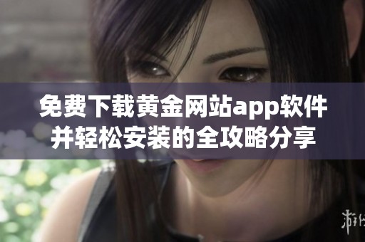 免費下載黃金網(wǎng)站app軟件并輕松安裝的全攻略分享