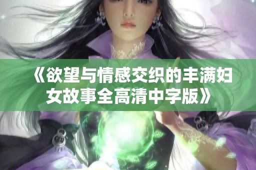 《欲望與情感交織的豐滿婦女故事全高清中字版》