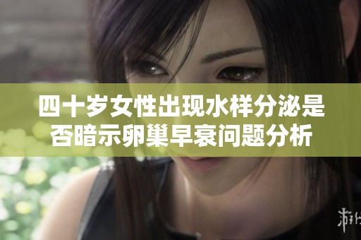 四十歲女性出現(xiàn)水樣分泌是否暗示卵巢早衰問題分析