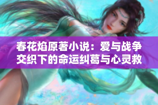 春花焰原著小說：愛與戰(zhàn)爭交織下的命運(yùn)糾葛與心靈救贖之旅