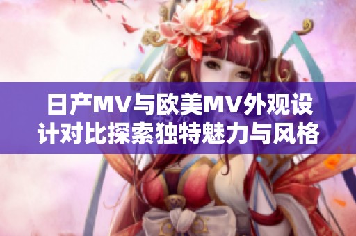 日產(chǎn)MV與歐美MV外觀設(shè)計(jì)對(duì)比探索獨(dú)特魅力與風(fēng)格差異