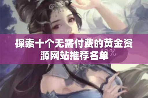 探索十個無需付費的黃金資源網(wǎng)站推薦名單