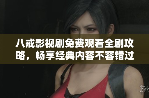 八戒影視劇免費觀看全劇攻略，暢享經(jīng)典內(nèi)容不容錯過