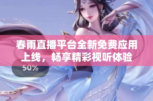 春雨直播平臺全新免費應(yīng)用上線，暢享精彩視聽體驗