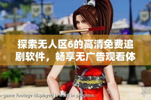 探索無(wú)人區(qū)6的高清免費(fèi)追劇軟件，暢享無(wú)廣告觀看體驗(yàn)