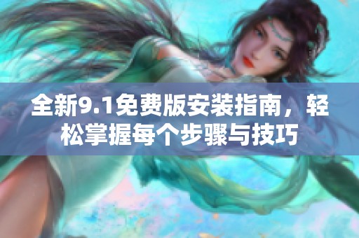 全新9.1免費版安裝指南，輕松掌握每個步驟與技巧