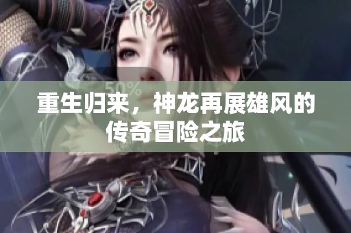 重生歸來，神龍再展雄風的傳奇冒險之旅