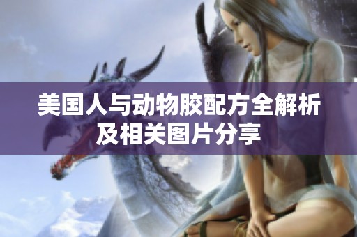 美國人與動物膠配方全解析及相關(guān)圖片分享