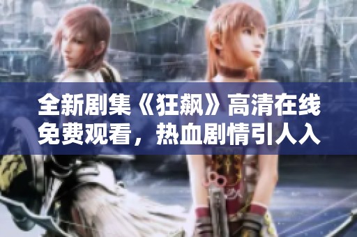 全新劇集《狂飆》高清在線免費觀看，熱血劇情引人入勝不容錯過