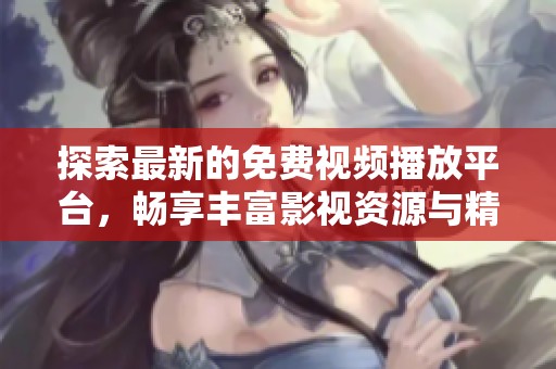探索最新的免費(fèi)視頻播放平臺(tái)，暢享豐富影視資源與精彩內(nèi)容