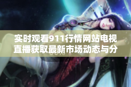 實(shí)時(shí)觀看911行情網(wǎng)站電視直播獲取最新市場(chǎng)動(dòng)態(tài)與分析
