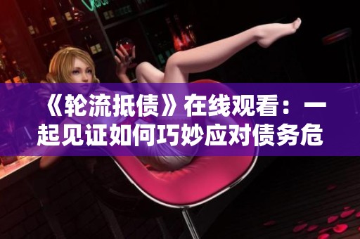 《輪流抵債》在線觀看：一起見(jiàn)證如何巧妙應(yīng)對(duì)債務(wù)危機(jī)的故事