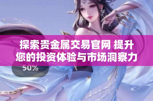 探索貴金屬交易官網(wǎng) 提升您的投資體驗與市場洞察力