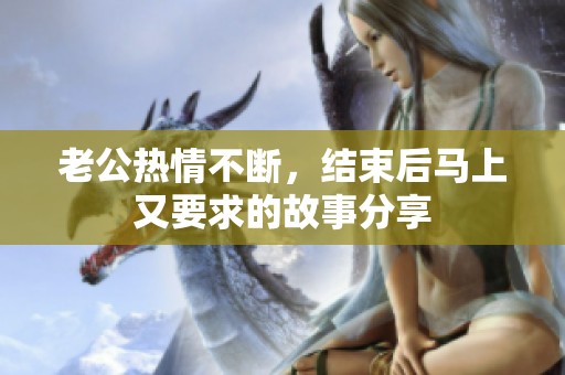 老公熱情不斷，結(jié)束后馬上又要求的故事分享